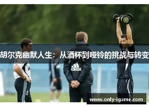 胡尔克幽默人生：从酒杯到哑铃的挑战与转变