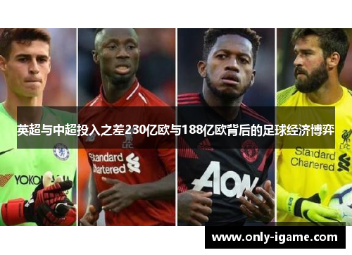 英超与中超投入之差230亿欧与188亿欧背后的足球经济博弈