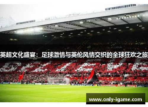 英超文化盛宴：足球激情与英伦风情交织的全球狂欢之旅