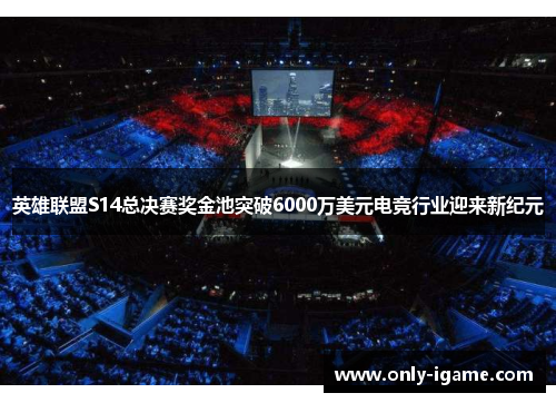 英雄联盟S14总决赛奖金池突破6000万美元电竞行业迎来新纪元