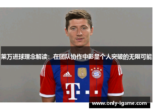 莱万进球理念解读:在团队协作中彰显个人突破的无限可能 莱万进球理念解读:在团队协作中彰显个人突破的无限可能