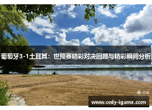 葡萄牙3-1土耳其：世预赛精彩对决回顾与精彩瞬间分析