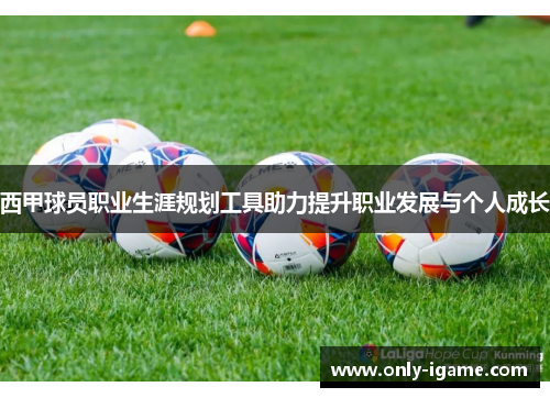 西甲球员职业生涯规划工具助力提升职业发展与个人成长 西甲球员职业生涯规划工具助力提升职业发展与个人成长