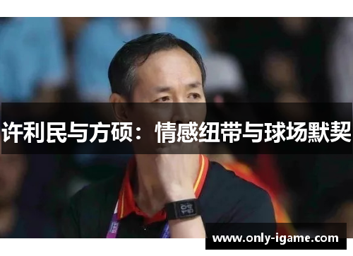 许利民与方硕：情感纽带与球场默契