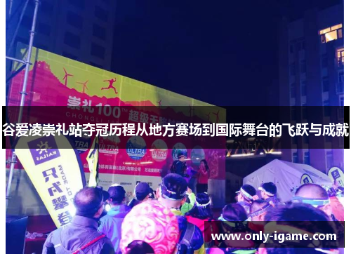 谷爱凌崇礼站夺冠历程从地方赛场到国际舞台的飞跃与成就