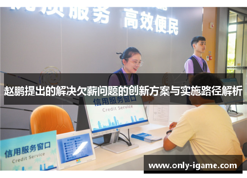 赵鹏提出的解决欠薪问题的创新方案与实施路径解析 赵鹏提出的解决欠薪问题的创新方案与实施路径解析