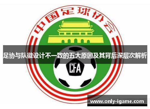 足协与队徽设计不一致的五大原因及其背后深层次解析