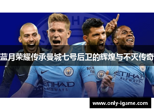 蓝月荣耀传承曼城七号后卫的辉煌与不灭传奇