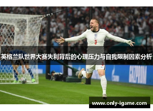 英格兰队世界大赛失利背后的心理压力与自我限制因素分析