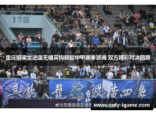 重庆铜梁龙逆袭无锡吴钩掀起中甲赛季波澜 双方精彩对决回顾 重庆铜梁龙逆袭无锡吴钩掀起中甲赛季波澜 双方精彩对决回顾