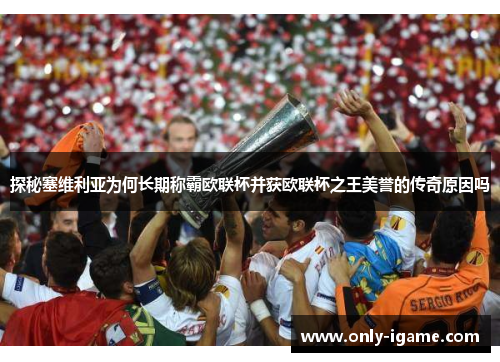 探秘塞维利亚为何长期称霸欧联杯并获欧联杯之王美誉的传奇原因吗