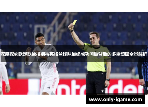 深度探究欧足联被指期待英格兰球队最终成功问鼎背后的多重动因全景解析