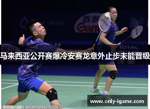 马来西亚公开赛爆冷安赛龙意外止步未能晋级