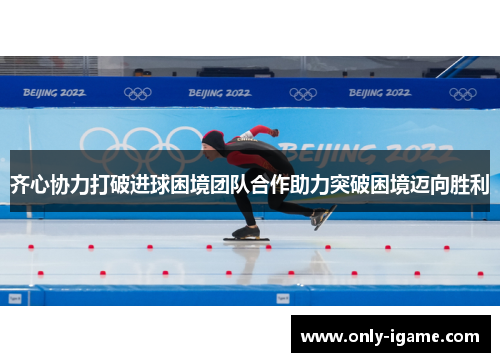 齐心协力打破进球困境团队合作助力突破困境迈向胜利