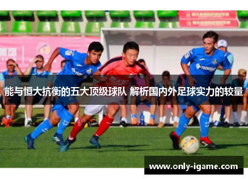 能与恒大抗衡的五大顶级球队 解析国内外足球实力的较量