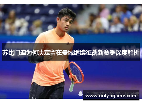 苏比门迪为何决定留在曼城继续征战新赛季深度解析