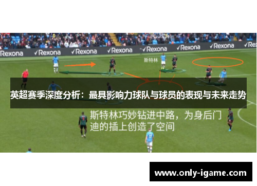英超赛季深度分析：最具影响力球队与球员的表现与未来走势