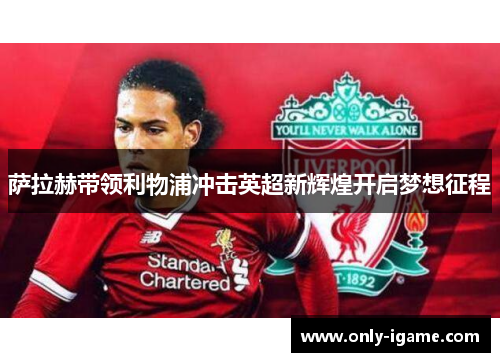 萨拉赫带领利物浦冲击英超新辉煌开启梦想征程