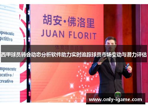 西甲球员转会动态分析软件助力实时追踪球员市场变动与潜力评估