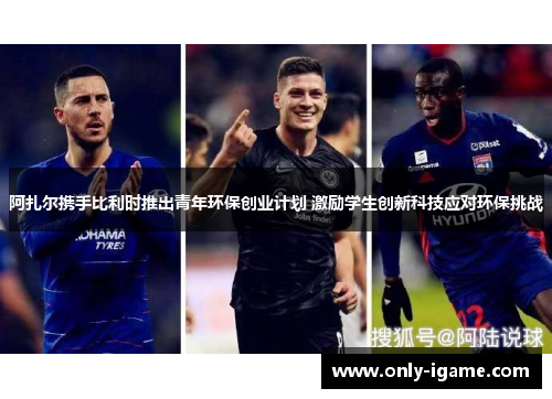 阿扎尔携手比利时推出青年环保创业计划 激励学生创新科技应对环保挑战