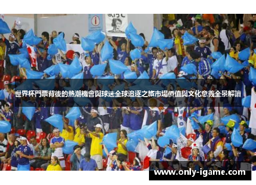 世界杯門票背後的熱潮機會與球迷全球追逐之旅市場價值與文化意義全景解讀