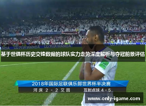基于世俱杯历史交锋数据的球队实力走势深度解析与夺冠前景评估 基于世俱杯历史交锋数据的球队实力走势深度解析与夺冠前景评估