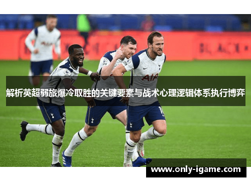 解析英超弱旅爆冷取胜的关键要素与战术心理逻辑体系执行博弈