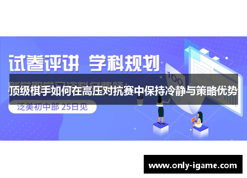 顶级棋手如何在高压对抗赛中保持冷静与策略优势 顶级棋手如何在高压对抗赛中保持冷静与策略优势