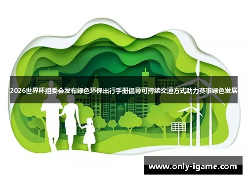 2026世界杯组委会发布绿色环保出行手册倡导可持续交通方式助力赛事绿色发展 2026世界杯组委会发布绿色环保出行手册倡导可持续交通方式助力赛事绿色发展