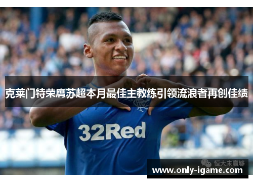 克莱门特荣膺苏超本月最佳主教练引领流浪者再创佳绩 克莱门特荣膺苏超本月最佳主教练引领流浪者再创佳绩