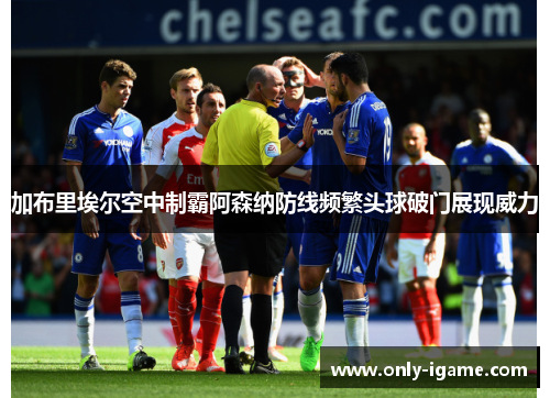 加布里埃尔空中制霸阿森纳防线频繁头球破门展现威力 加布里埃尔空中制霸阿森纳防线频繁头球破门展现威力