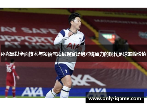 孙兴慜以全面技术与领袖气质展现赛场绝对统治力的现代足球巅峰价值 孙兴慜以全面技术与领袖气质展现赛场绝对统治力的现代足球巅峰价值